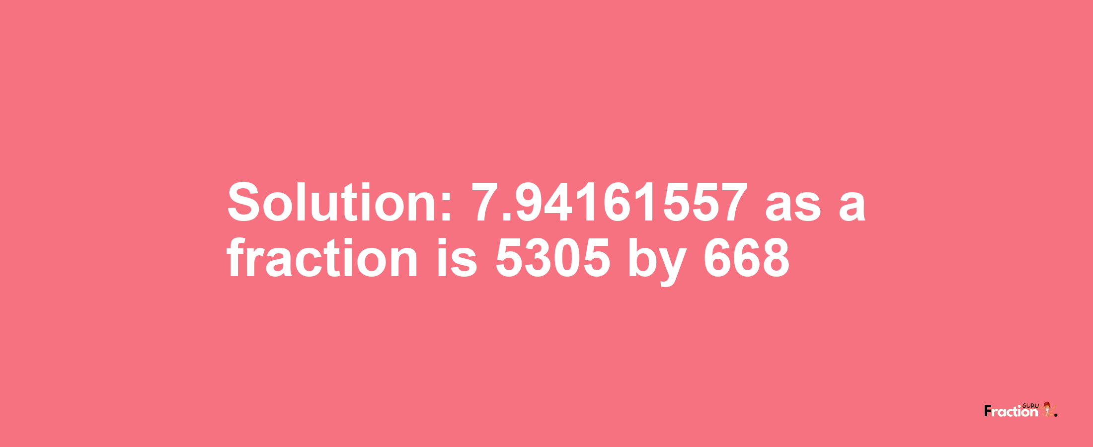 Solution:7.94161557 as a fraction is 5305/668